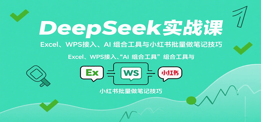 DeepSeek实战课：Excel、WPS接入、AI 组合工具与小红书批量做笔记技巧-nangewz