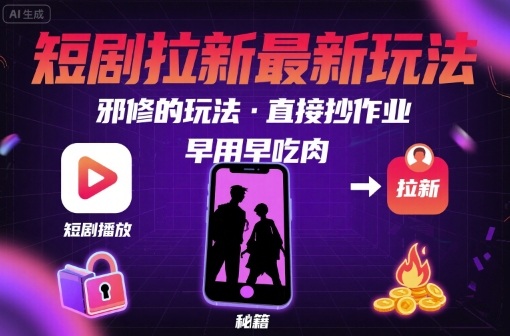 解锁短剧拉新最新玩法，邪修的玩法，直接抄作业，早用早吃肉-nangewz