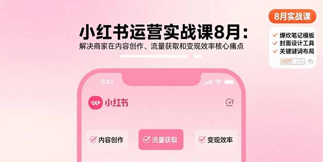 小红书运营实战课8月：解决商家在内容创作、流量获取和变现效率核心痛点-nangewz