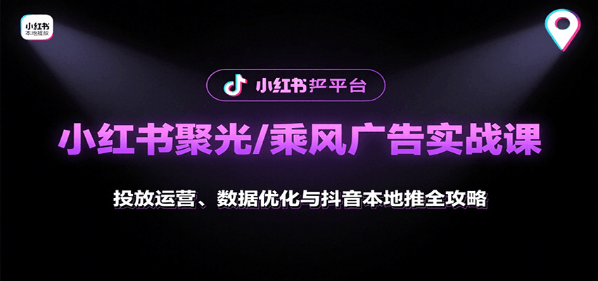 小红书聚光/乘风广告实战课：投放运营、数据优化与抖音本地推全攻略-nangewz