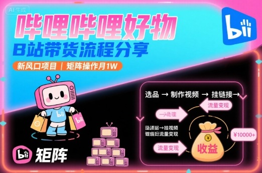 哔哩哔哩好物，B站带货流程分享，新风口项目，矩阵操作月1W-nangewz