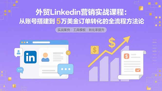外贸LinkedIn营销实战课程：从账号搭建到5万美金订单转化的全流程方法论-nangewz