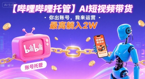【哔哩哔哩托管】AI短视频带货，你出账号，我来运营，最高躺入2W【揭秘】-nangewz