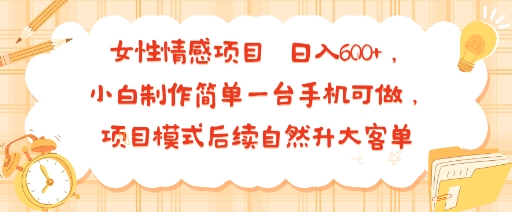 女性情感项目 小白制作简单一台手机可做 项目模式后续自然升大客单 日入6张-nangewz