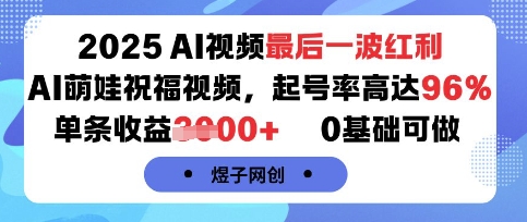 2025AI视频最后一波红利，AI萌娃祝福视频，起号率高达96%，单条收益1k+，0基础可做-nangewz