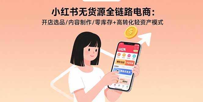 小红书无货源全链路电商：开店选品/内容制作/零库存+高转化轻资产模式-nangewz