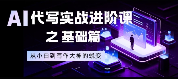 AI代写实战进阶课之基础篇，从小白到写作大神的蜕变【揭秘】-nangewz