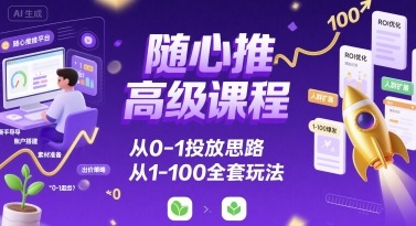 随心推高级课程，从0-1投放思路，也有从1-100的全套玩法-nangewz
