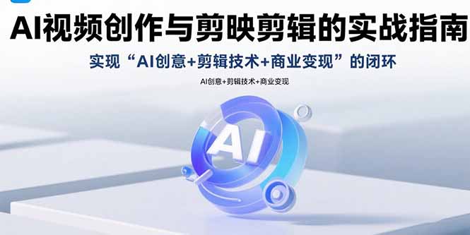AI视频创作与剪映剪辑的实战指南，实现AI创意+剪辑技术+商业变现的闭环-nangewz