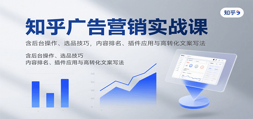 知乎广告营销实战课，含后台操作、选品技巧，内容排名、插件应用与高转化文案写法-nangewz