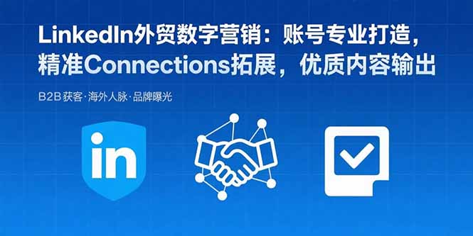 LinkedIn外贸数字营销：账号专业打造，精准Connections拓展，优质内容输出-nangewz