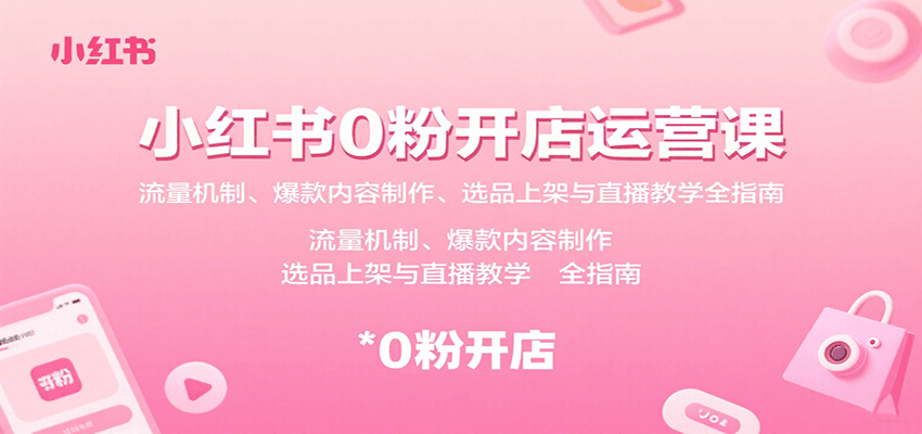 小红书0粉开店运营课:流量机制、爆款内容制作、选品上架与直播教学全指南-nangewz