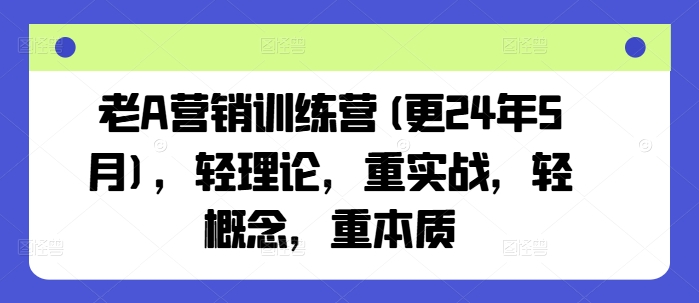 老A营销训练营(更25年8月)，轻理论，重实战，轻概念，重本质-nangewz