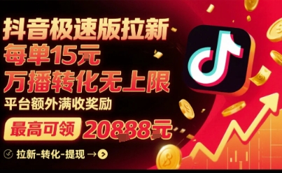 抖音极速版拉新，平台扶持力度大，每单15米，万播转化无上限，平台额外满收奖励-nangewz