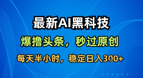 最新AI黑科技软件撸头条搬运，无需任何指令，秒过原创，每天半小时，稳定日入3张【揭秘】-nangewz
