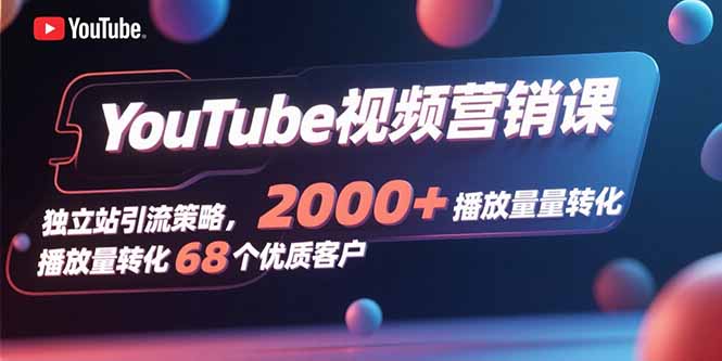 YouTube视频营销课，独立站引流策略，2000+播放量转化68个优质客户-nangewz