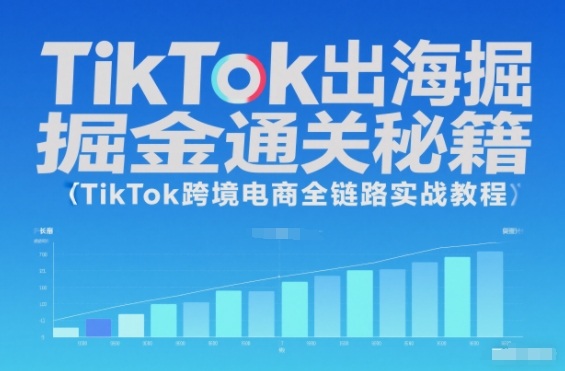 TikTok出海掘金通关秘籍，TikTok跨境电商全链路实战教程-nangewz