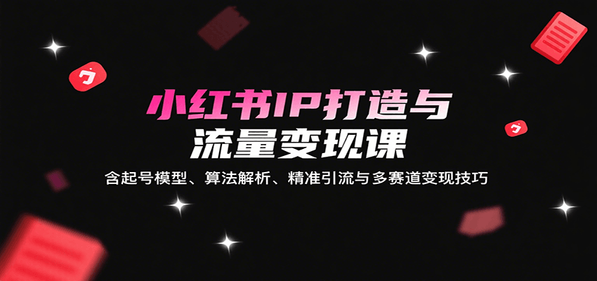 小红书IP打造与流量变现课：含起号模型、算法解析、精准引流与多赛道变现技巧-nangewz