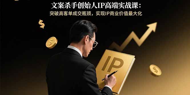文案杀手创始人IP高端实战课：突破高客单成交瓶颈，实现IP商业价值最大化-nangewz