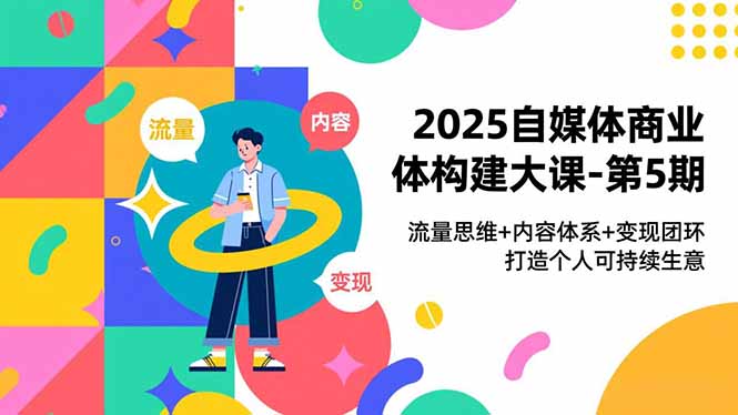 2025自媒体商业体构建大课-第5期，流量思维+内容体系+变现闭环，打造个人可持续生意-nangewz