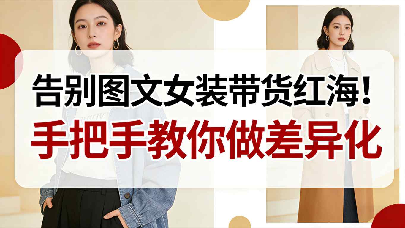 告别图文女装带货红海！手把手教你做差异化，新手也能弯道超车-nangewz