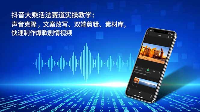抖音大乘活法赛道实操教学：声音克隆，文案改写、双端剪辑、素材库，快速制作爆款剧情视频-nangewz