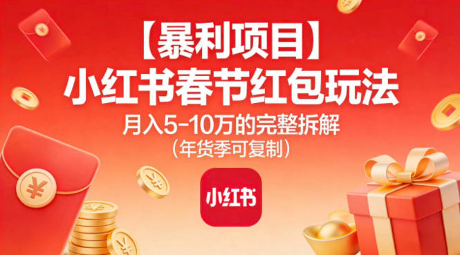 【暴利项目】小红书春节红包玩法月入5W的完整拆解(年货季可复制)-nangewz