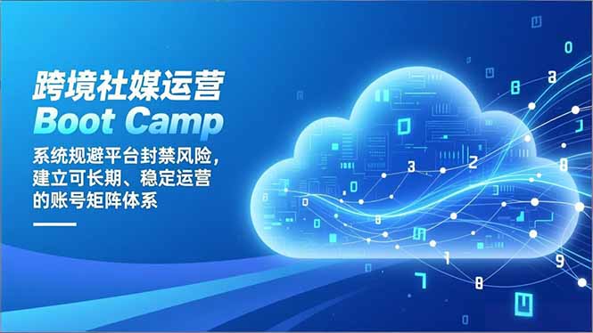 跨境社媒运营Boot Camp：系统规避平台封禁风险，建立可长期、稳定运营的账号矩阵体系-nangewz