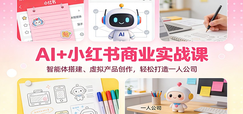 AI+小红书商业实战课：智能体搭建、虚拟产品创作，轻松打造一人公司-nangewz