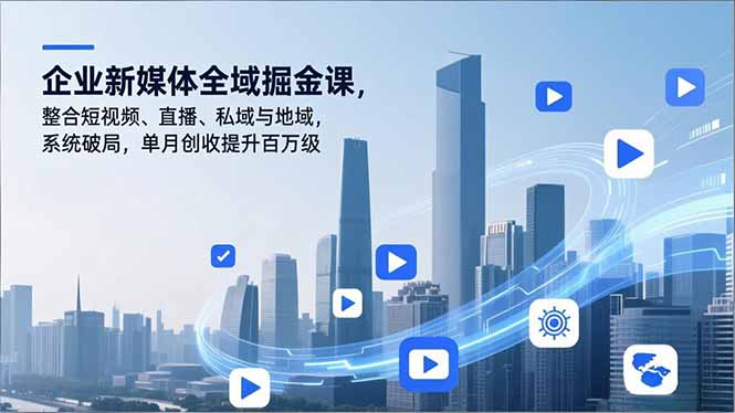 企业新媒体全域掘金课，整合短视频、直播、私域与地域，系统破局，单月创收提升百万级-nangewz