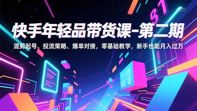 快手年轻品带货课-第二期，混剪起号、投流策略、爆单对接，零基础教学，新手也能月入过万-nangewz