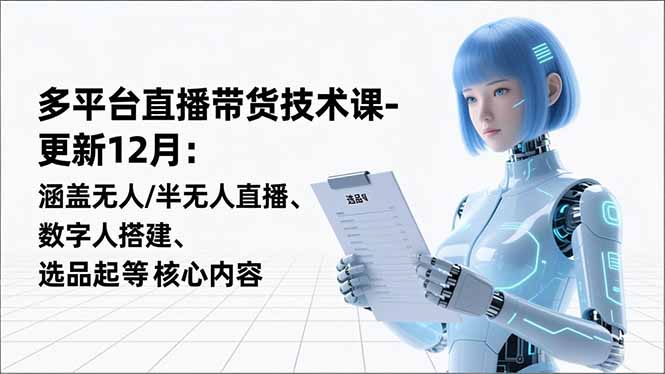 平台直播带货技术课-更新12月：涵盖无人/半无人直播、数字人搭建、选品起号等核心内容-nangewz