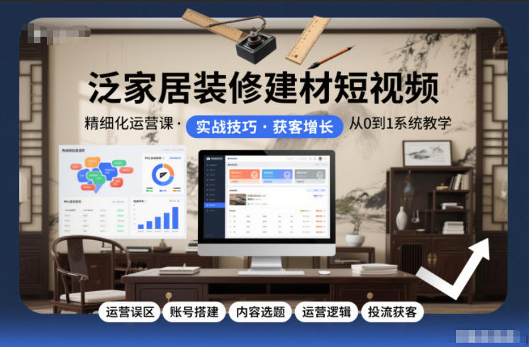泛家居装修建材短视频精细化运营课，运营误区+账号搭建+内容选题+运营逻辑+投流获客-nangewz