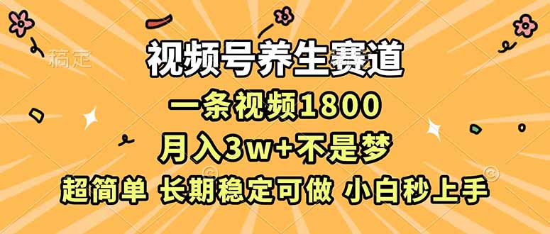 视频号养生赛道，一条视频1800，超简单，长期稳定可做，月入3w+不是梦-nangewz