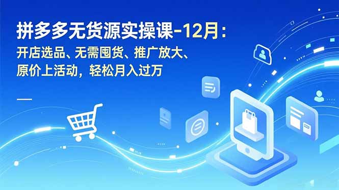 拼多多无货源实操课-12月：开店选品、无需囤货、推广放大、原价上活动，轻松月入过万-nangewz