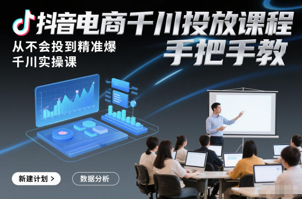 抖音电商千川投放课程，从不会投到精准爆，千川实操课，手把手教-nangewz