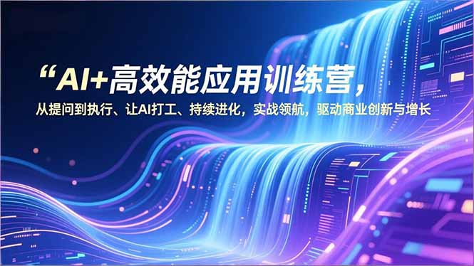 AI+高效能应用训练营，从提问到执行、让AI打工、持续进化，实战领航，驱动商业创新与增长-nangewz