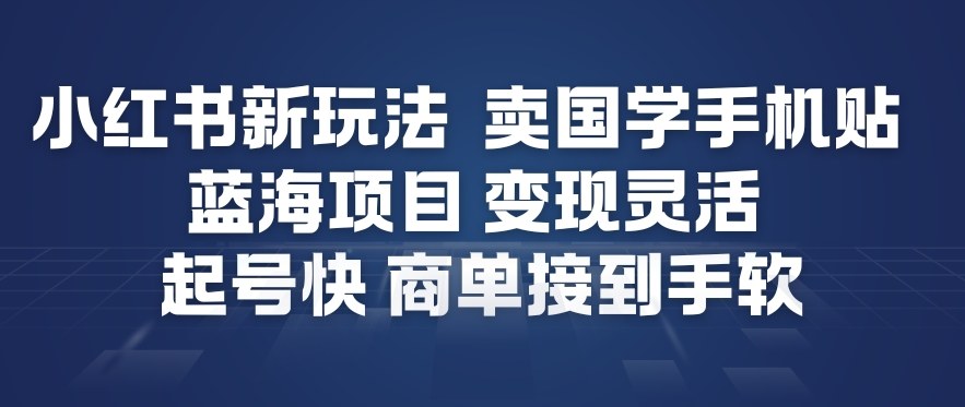 小红书新玩法，卖国学手机贴，蓝海项目，变现灵活，起号快，商单接到手软-nangewz