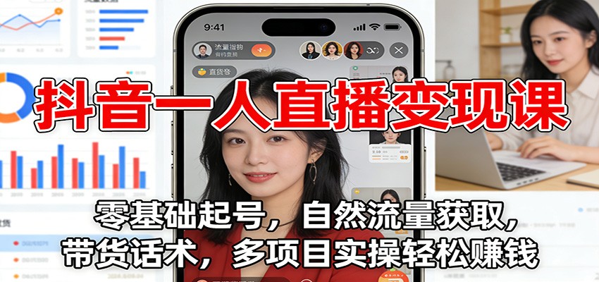 抖音一人直播变现课：零基础起号，自然流量获取，带货话术，多项目实操轻松赚钱-nangewz