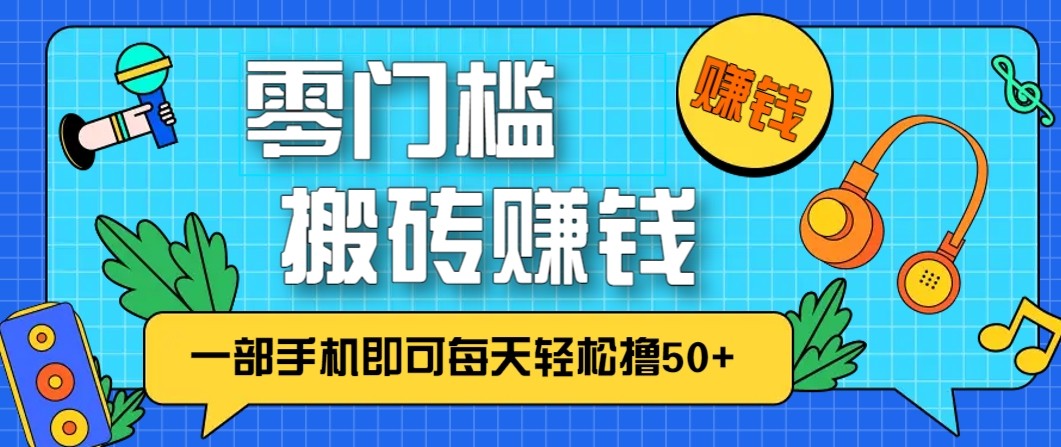 零成本零门槛无脑搬砖赚钱项目，只需一部手机即可每天轻松撸50+-nangewz