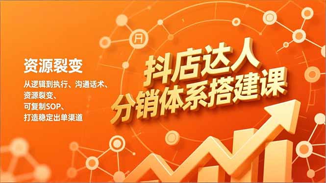 抖店达人分销体系搭建课，从逻辑到执行、沟通话术、资源裂变，可复制SOP，打造稳定出单渠道-nangewz